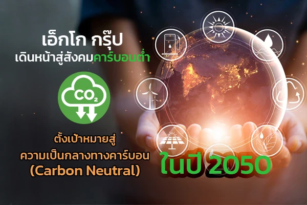 เอ็กโก กรุ๊ป เดินหน้าสู่สังคมคาร์บอนต่ำ ประกาศเป้าหมายความเป็นกลางทางคาร์บอน ในปี 2050