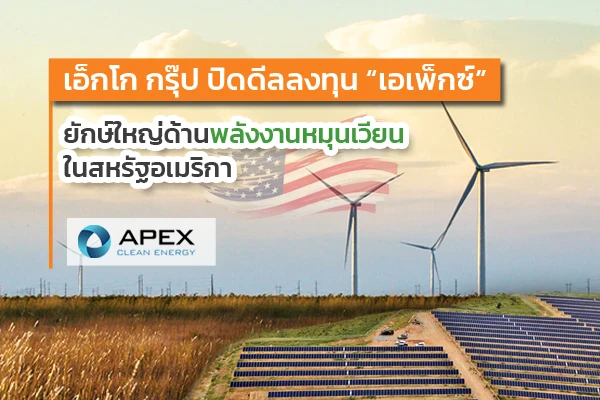 เอ็กโก กรุ๊ป ปิดดีลลงทุน “เอเพ็กซ์ คลีน เอ็นเนอร์ยี โฮลดิ้ง” ในสหรัฐอเมริกา